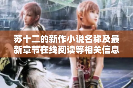 苏十二的新作小说名称及最新章节在线阅读等相关信息整理
