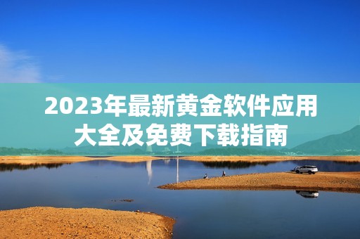 2023年最新黄金软件应用大全及免费下载指南