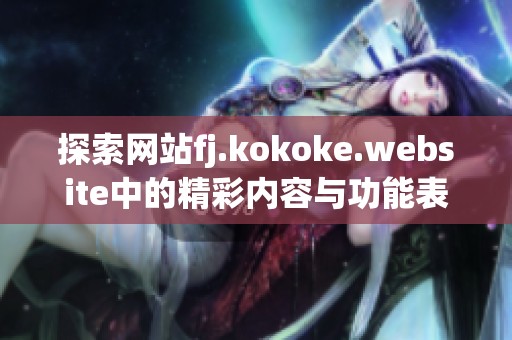 探索网站fj.kokoke.website中的精彩内容与功能表现