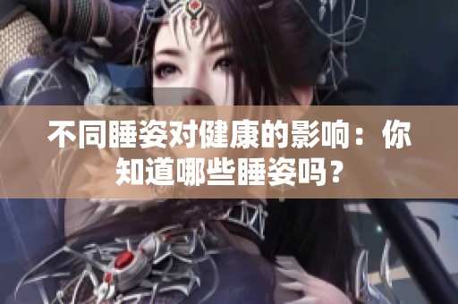 不同睡姿对健康的影响：你知道哪些睡姿吗？