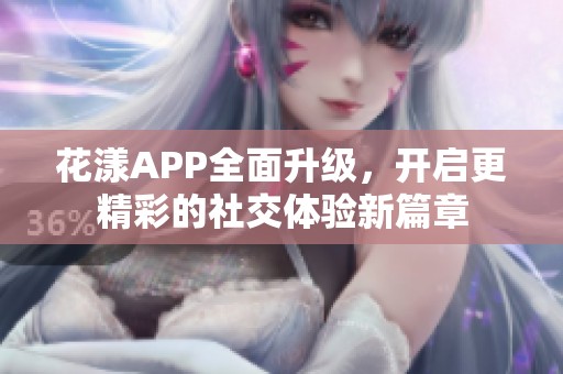 花漾APP全面升级，开启更精彩的社交体验新篇章