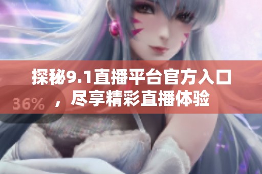 探秘9.1直播平台官方入口，尽享精彩直播体验