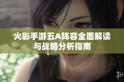 火影手游五A阵容全面解读与战略分析指南