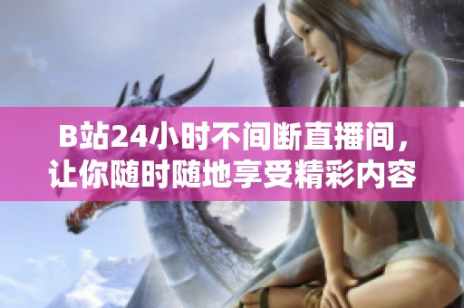 B站24小时不间断直播间，让你随时随地享受精彩内容