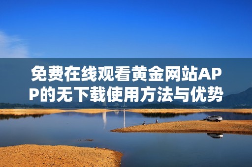 免费在线观看黄金网站APP的无下载使用方法与优势解析
