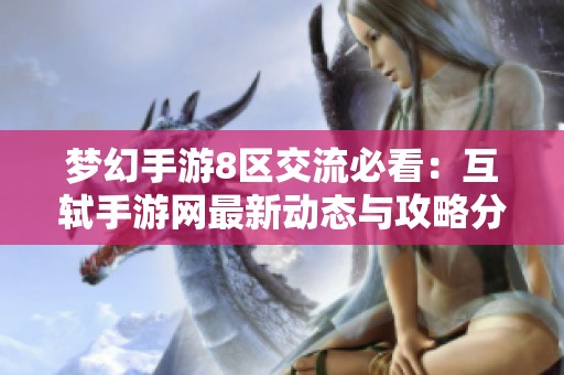 梦幻手游8区交流必看：互轼手游网最新动态与攻略分享