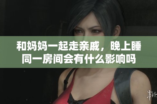 和妈妈一起走亲戚，晚上睡同一房间会有什么影响吗