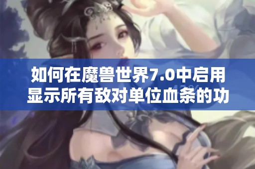 如何在魔兽世界7.0中启用显示所有敌对单位血条的功能