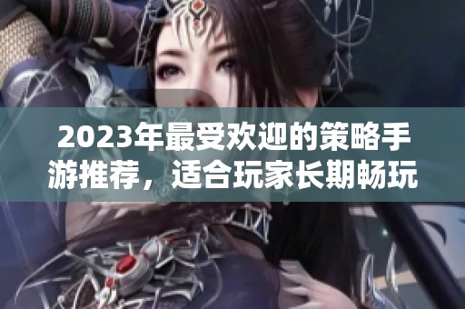 2023年最受欢迎的策略手游推荐，适合玩家长期畅玩的手机游戏