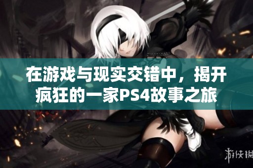 在游戏与现实交错中，揭开疯狂的一家PS4故事之旅