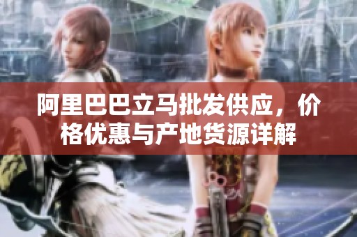 阿里巴巴立马批发供应，价格优惠与产地货源详解
