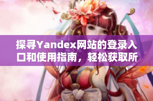 探寻Yandex网站的登录入口和使用指南，轻松获取所需信息
