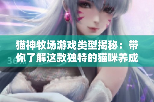 猫神牧场游戏类型揭秘：带你了解这款独特的猫咪养成游戏