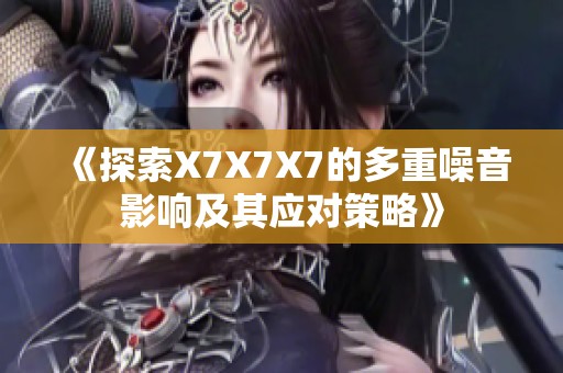《探索X7X7X7的多重噪音影响及其应对策略》