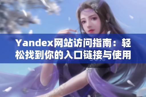 Yandex网站访问指南：轻松找到你的入口链接与使用技巧
