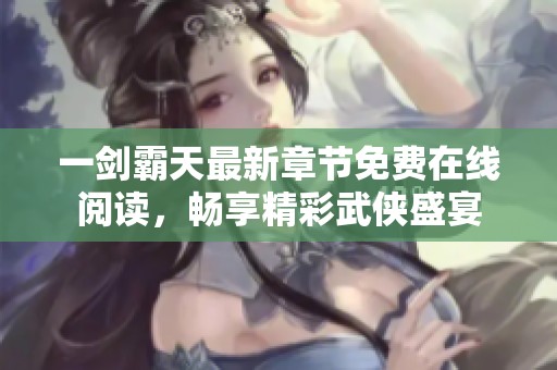 一剑霸天最新章节免费在线阅读，畅享精彩武侠盛宴