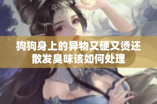 狗狗身上的异物又硬又烫还散发臭味该如何处理