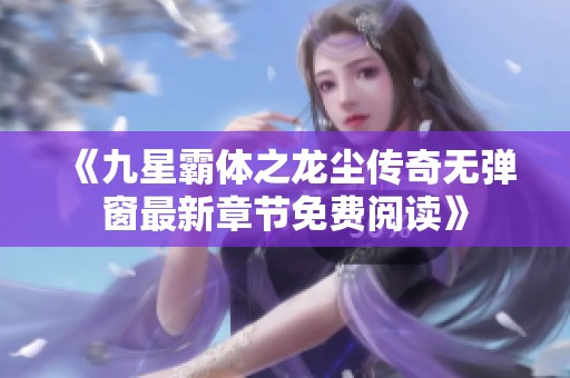 《九星霸体之龙尘传奇无弹窗最新章节免费阅读》