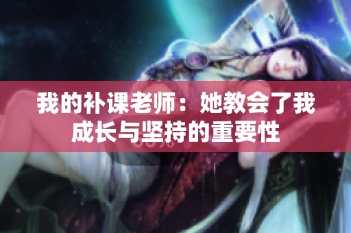 我的补课老师：她教会了我成长与坚持的重要性