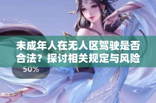 未成年人在无人区驾驶是否合法？探讨相关规定与风险