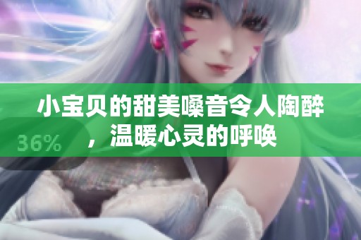 小宝贝的甜美嗓音令人陶醉，温暖心灵的呼唤