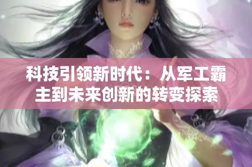 科技引领新时代：从军工霸主到未来创新的转变探索
