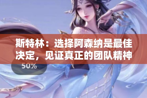 斯特林：选择阿森纳是最佳决定，见证真正的团队精神