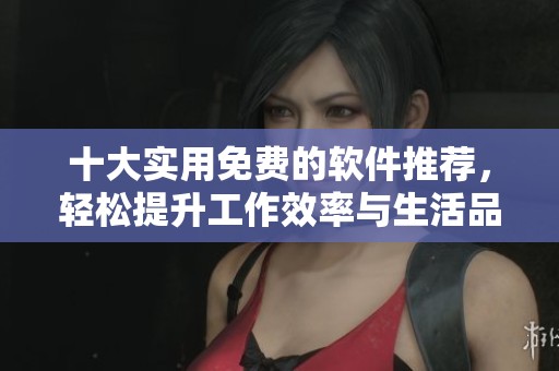 十大实用免费的软件推荐，轻松提升工作效率与生活品质