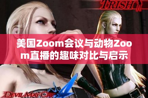 美国Zoom会议与动物Zoom直播的趣味对比与启示