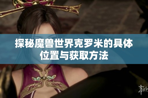 探秘魔兽世界克罗米的具体位置与获取方法