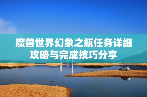 魔兽世界幻象之瓶任务详细攻略与完成技巧分享