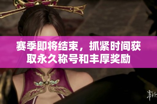 赛季即将结束，抓紧时间获取永久称号和丰厚奖励