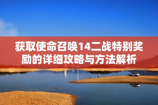 获取使命召唤14二战特别奖励的详细攻略与方法解析