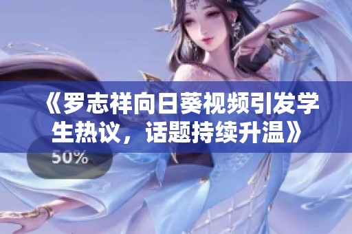 《罗志祥向日葵视频引发学生热议，话题持续升温》