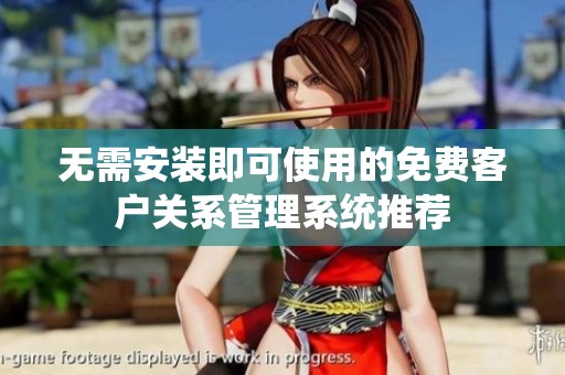 无需安装即可使用的免费客户关系管理系统推荐