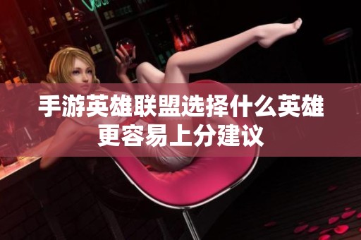 手游英雄联盟选择什么英雄更容易上分建议
