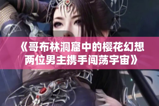 《哥布林洞窟中的樱花幻想 两位男主携手闯荡宇宙》