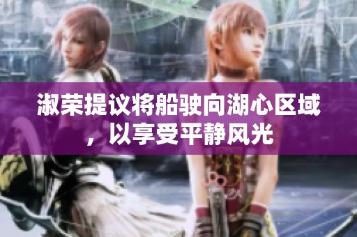 淑荣提议将船驶向湖心区域，以享受平静风光
