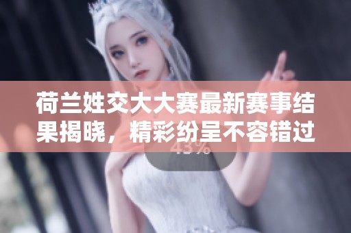 荷兰姓交大大赛最新赛事结果揭晓，精彩纷呈不容错过