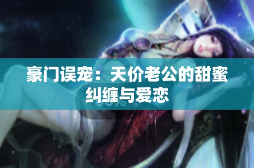 豪门误宠：天价老公的甜蜜纠缠与爱恋