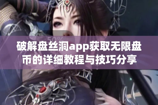 破解盘丝洞app获取无限盘币的详细教程与技巧分享