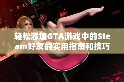 轻松添加GTA游戏中的Steam好友的实用指南和技巧