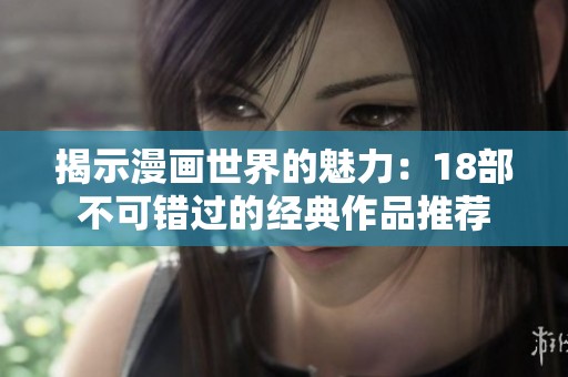 揭示漫画世界的魅力：18部不可错过的经典作品推荐