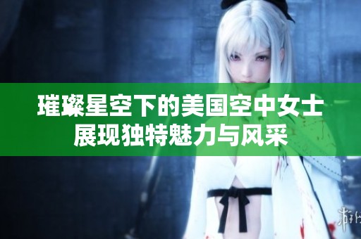 璀璨星空下的美国空中女士展现独特魅力与风采