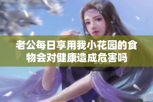 老公每日享用我小花园的食物会对健康造成危害吗