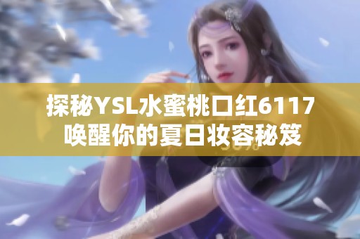 探秘YSL水蜜桃口红6117 唤醒你的夏日妆容秘笈