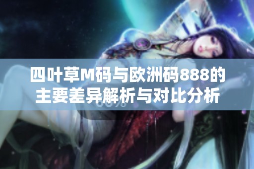四叶草M码与欧洲码888的主要差异解析与对比分析