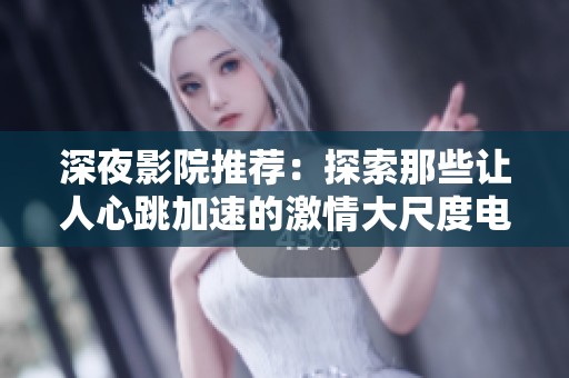 深夜影院推荐：探索那些让人心跳加速的激情大尺度电影