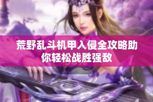 荒野乱斗机甲入侵全攻略助你轻松战胜强敌