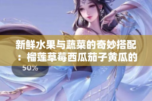新鲜水果与蔬菜的奇妙搭配：榴莲草莓西瓜茄子黄瓜的美味享受